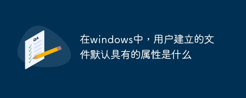 回答在windows中，用户建立的文件默认具有的属性是什么