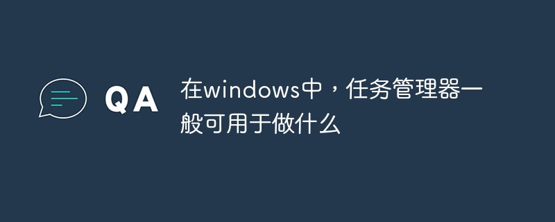 回答在windows中，任务管理器一般可用于做什么