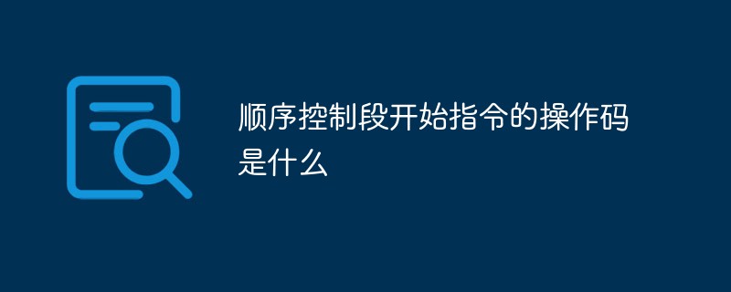 回答顺序控制段开始指令的操作码是什么