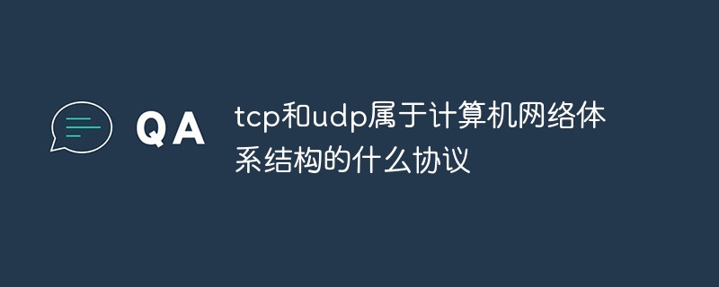 回答tcp和udp属于计算机网络体系结构的什么协议