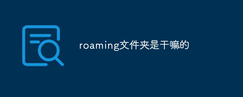 回答roaming文件夹是干嘛的
