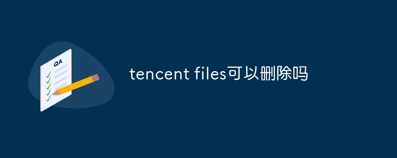 回答tencent files可以删除吗