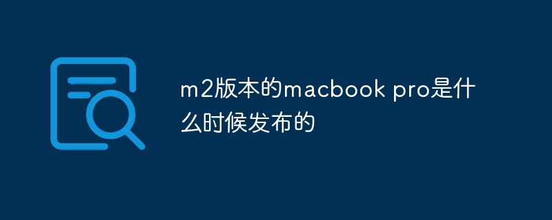 回答m2版本的macbook pro是什么时候发布的