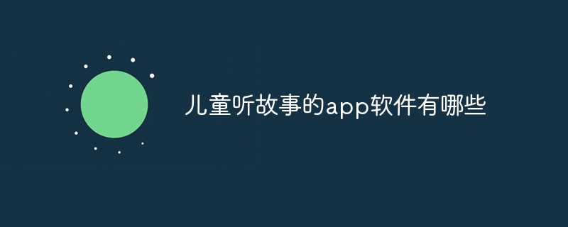 回答儿童听故事的app软件有哪些