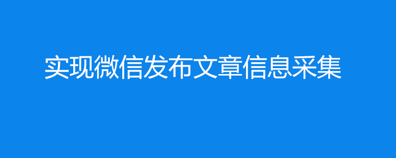 2022实现微信发布文章信息采集