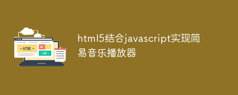 h5教程html5结合javascript实现简易音乐<span style='color:red;'>播放器</span>