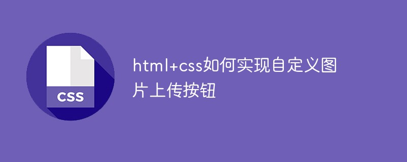 css教程html+css如何实现自定义图片<span style='color:red;'>上传</span>按钮