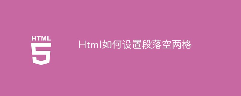html代码Html如何设置<span style='color:red;'>段落</span>空两格