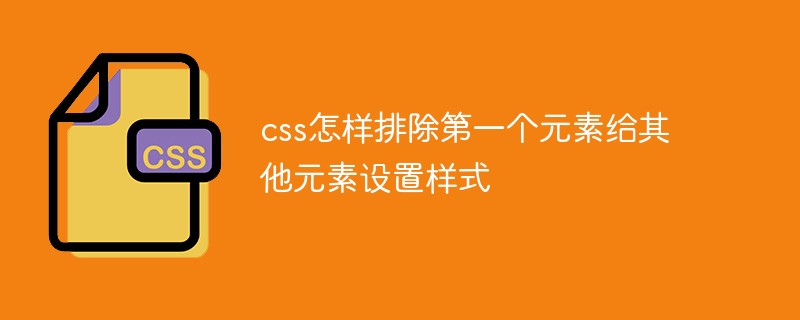 css教程css怎样排除第一个元素给其他元素设置样式