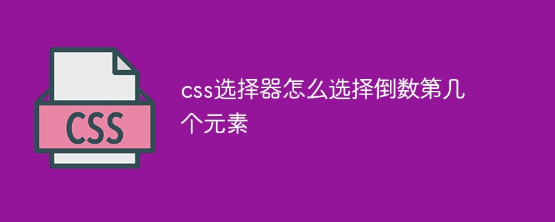 css教程css选择器怎么选择倒数第几个元素