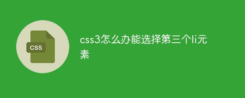 css教程css3怎么办能选择第三个li元素