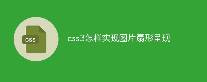 css教程css3怎样实现图片扇形呈现