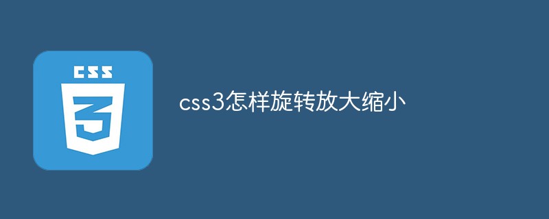 css教程css3怎样旋转放大缩小