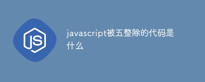 回答javascript被五整除的代码是什么