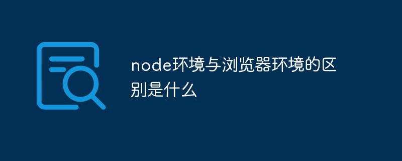 回答node环境与浏览器环境的区别是什么