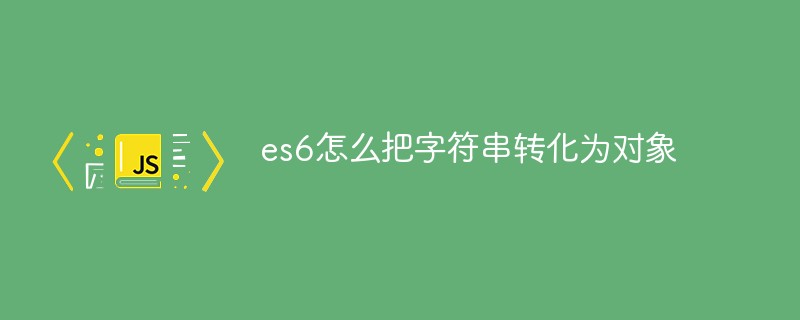 回答es6怎么把字符串转化为对象