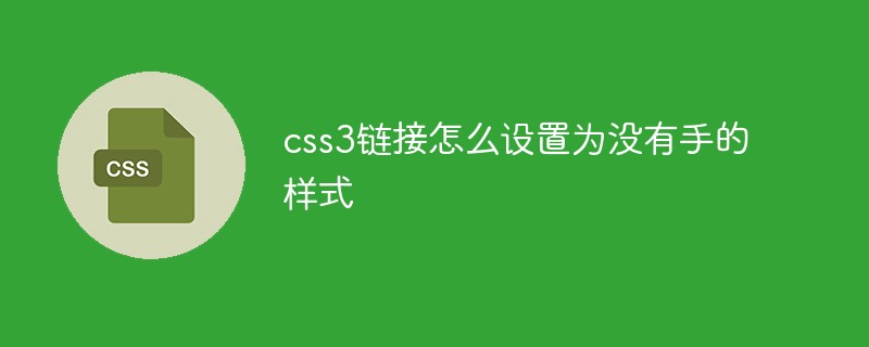 css教程css3链接怎么设置为没有手的样式