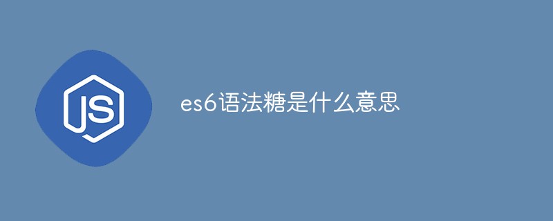 回答es6语法糖是什么意思