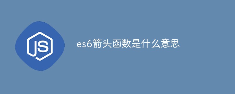 回答es6箭头函数是什么意思