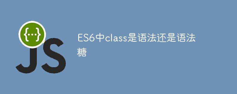 回答ES6中class是语法还是语法糖