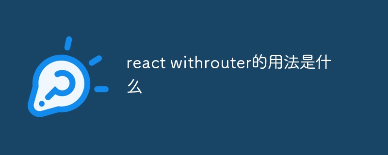 回答react withrouter的用法是什么