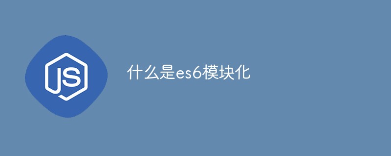 回答什么是es6模块化