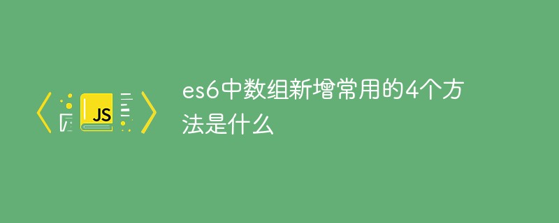 回答es6中数组新增常用的4个方法是什么