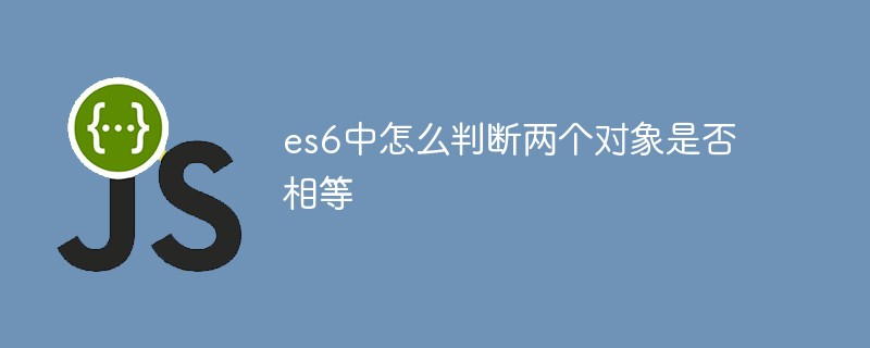 回答es6中怎么判断两个对象是否相等