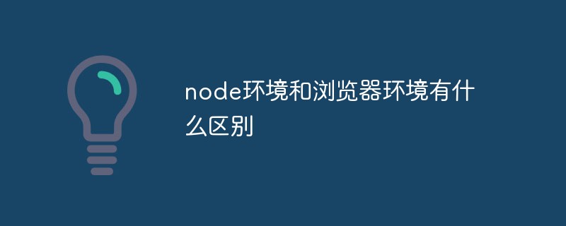 回答node环境和浏览器环境有什么区别