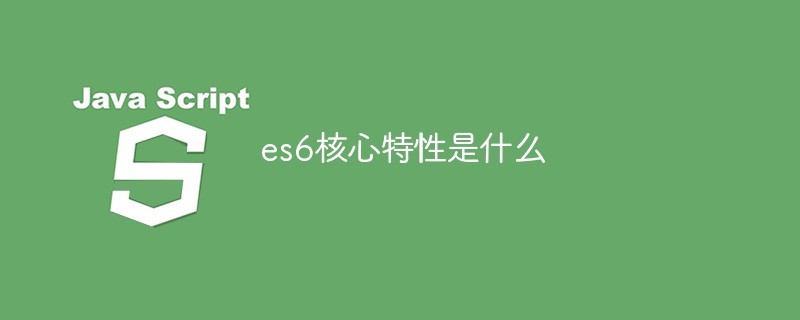 回答es6核心特性是什么