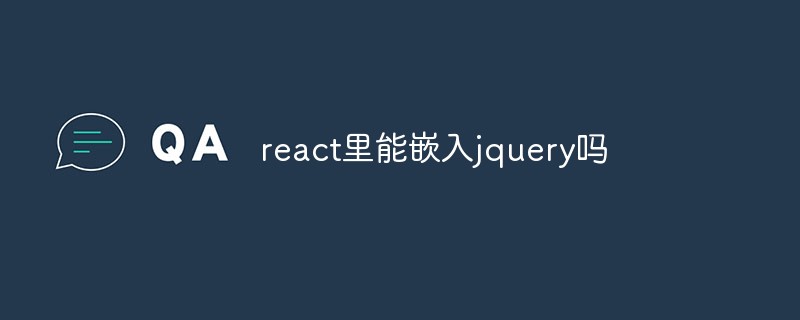 回答<span style='color:red;'>react</span>里能嵌入jquery吗