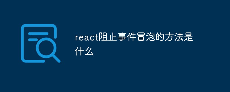 回答<span style='color:red;'>react</span>阻止事件冒泡的方法是什么