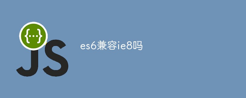 回答es6兼容ie8吗