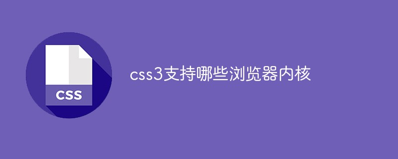 回答css3支持哪些浏览器内核