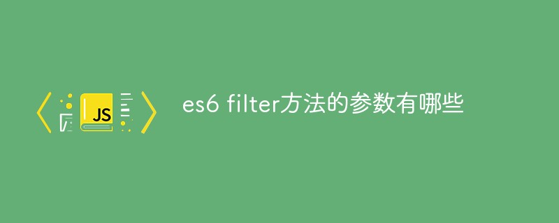 回答es6 filter方法的参数有哪些