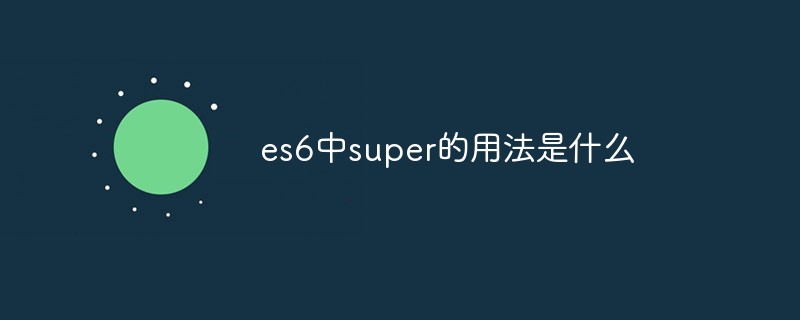 回答es6中super的用法是什么