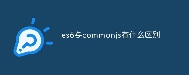 回答es6与commonjs有什么区别