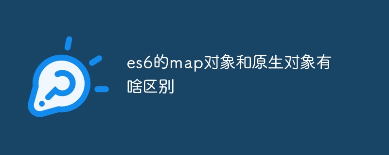 回答es6的map对象和原生对象有啥区别