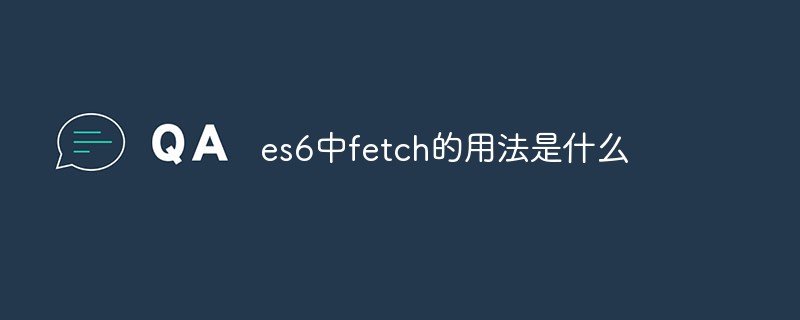 回答es6中fetch的用法是什么