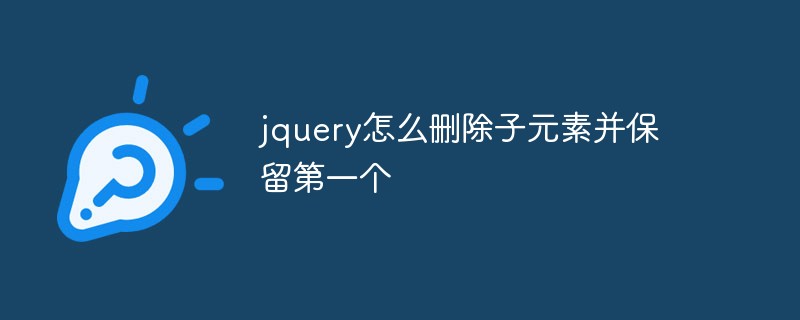 回答jquery怎么删除子元素并保留第一个