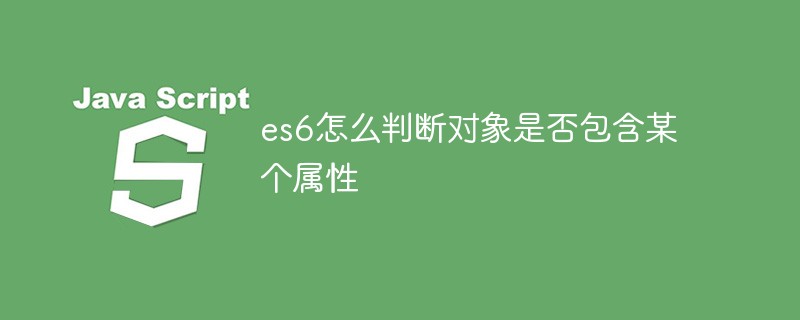 回答es6怎么判断对象是否包含某个属性