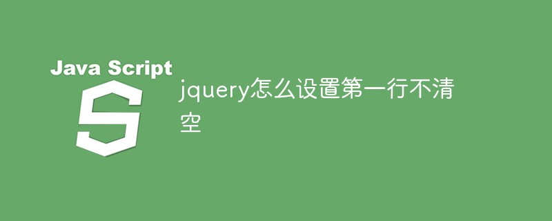 回答jquery怎么设置第一行不清空