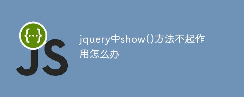 回答jquery中show()方法不起作用怎么办