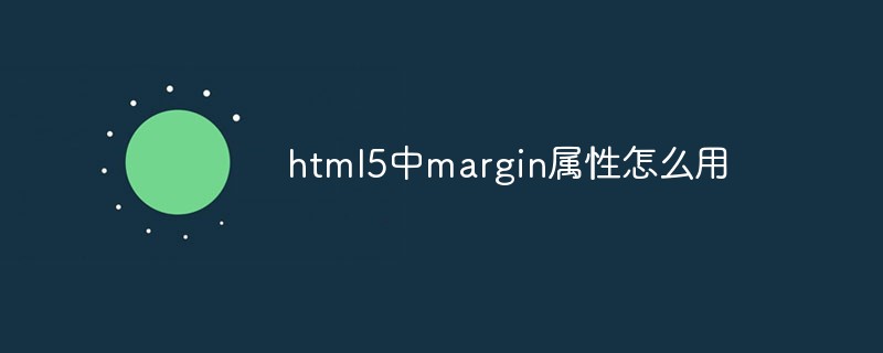 回答html5中margin属性怎么用