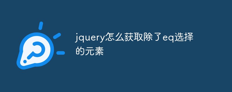 回答jquery怎么获取除了eq选择的元素