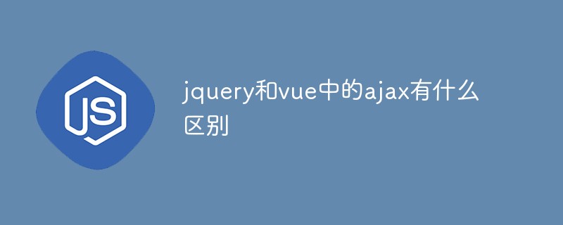 回答jquery和vue中的ajax有什么区别