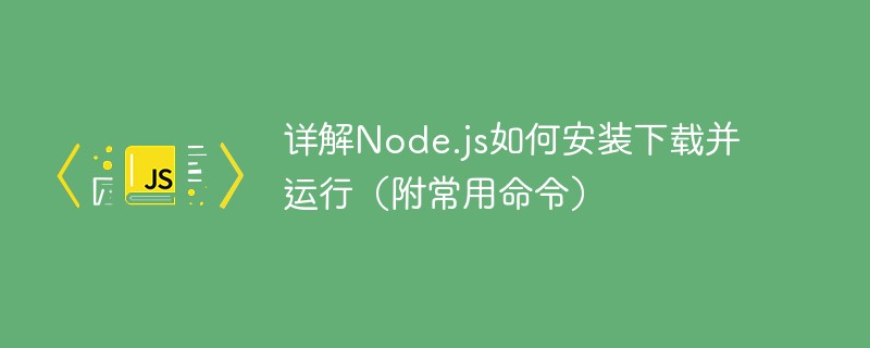 js教程详解Node.js如何安装下载并运行（附常用命令）