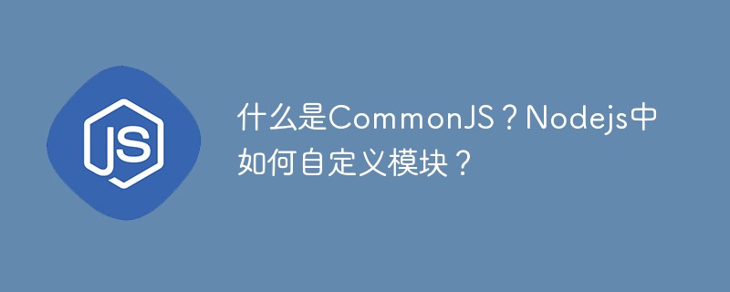 js教程什么是CommonJS？Nodejs中如何自定义模块？