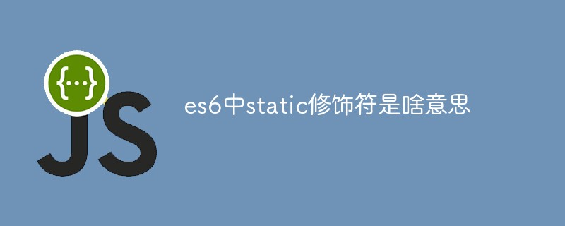 回答es6中static修饰符是啥意思