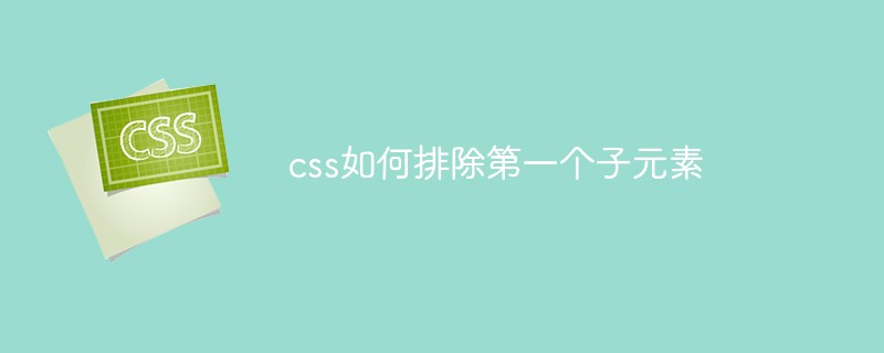 css教程css如何排除第一个子元素